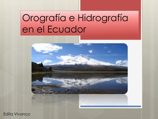 Orografía e Hidrografía
en el Ecuador
Edita Vivanco
 