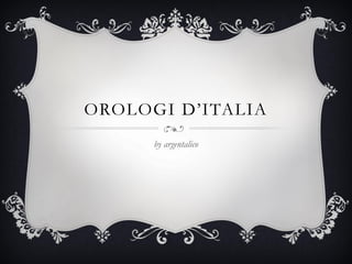 OROLOGI D’ITALIA
by argentalico
 