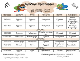 Εκπαιδευτικός : Έμιλυ Κώστα Επισκέψεις γονέων: Παρασκευή 7:45 - 8:25
Ταμιευτήριο: Δευτέρα 7:30 - 7:45
ΠΕΡΙΟΔΟΣ ΔΕΥΤΕΡΑ ΤΡΙΤΗ ΤΕΤΑΡΤΗ ΠΕΜΠΤΗ ΠΑΡΑΣΚΕΥΗ
7:45-8:25 Ελληνικά Ελληνικά Μαθηματικά Ελληνικά
Φυσικές
Επιστήμες
&Τεχνολογία
8:25 - 9:05 Ελληνικά Ελληνικά Μαθηματικά Ελληνικά
Φυσικές
Επιστήμες
&Τεχνολογία
ΔΙΑΛΕΙΜΜΑ
9:25-10:05 Ελληνικά Μαθηματικά
Γνωρίζω τον κόσμο
μου
Ελληνικά Ελληνικά
10:05-10:45 Μαθηματικά Φυσική Αγωγή Ελληνικά Μαθηματικά Ελληνικά
ΔΙΑΛΕΙΜΜΑ
10:55-11:35 Φυσική Αγωγή Θρησκευτικά Ελληνικά Μαθηματικά Μαθηματικά
11:35-12:15 Μουσική Τέχνη Αγγλικά
Γνωρίζω τον
κόσμο μου
Αγωγή Ζωής
ΔΙΑΛΕΙΜΜΑ
12:25-13:05 Αγγλικά Τέχνη Θρησκευτικά Μουσική Αγωγή Ζωής
για σούπερ ήρωες
(κατόπιν ραντεβού)
 