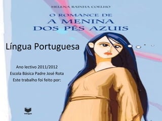 O Romance da Menina dos Pés
Azuis
Rainha Coelho
Língua Portuguesa
Ano lectivo 2011/2012
Escola Básica Padre José Rota
Este trabalho foi feito por:

 