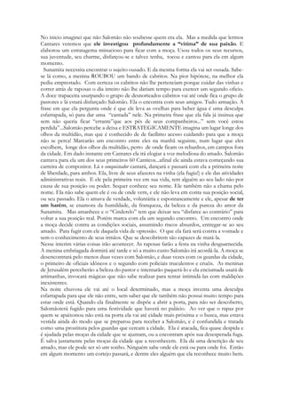 A moça tentará encontrar o jovem, procurando-o em virtude de suas roupas, junto aos grupos de pastores que estão nas festas. 
No inicio imaginei que não Salomão não soubesse quem era ela. Mas a medida que lermos Cantares veremos que ele investigou profundamente a “vitima” de sua paixão. E elaborou um estratagema minucioso para ficar com a moça. Usou todos os seus recursos, sua juventude, seu charme, disfarçou-se e talvez tenha, tocou e cantou para ela em algum momento. 
Sunamita necessita encontrar o sujeito ousado. E da mesma forma ela vai ser ousada. Sabe- se lá como, a menina ROUBOU um bando de cabritos. Na pior hipótese, na melhor ela pediu emprestado. Com certeza os cabritos não lhe pertenciam porque cuidar das vinhas e correr atrás de raposas o dia inteiro não lhe dariam tempo para exercer um segundo oficio. A doce trapaceira usurpando o grupo de desnorteados cabritos vai até onde fica o grupo de pastores e lá estará disfarçado Salomão. Ela o encontra com seus amigos. Tudo armação. A frase em que ela pergunta onde é que ele leva as ovelhas para beber água é uma desculpa esfarrapada, só para dar uma “cantada” nele. Na primeira frase que ela fala já insinua que sem não queria ficar “errante”que aos pés de seus companheiros...” sem você estou perdida”...Salomão percebe a deixa e ESTRATEGICAMENTE imagina um lugar longe dos olhos da multidão, mas que é conhecido de de facílimo acesso cuidando para que a moça não se perca! Marcarão um encontro entre eles na manhã seguinte, num lugar que eles escolhem, longe dos olhos da multidão, perto de onde ficam os rebanhos, em campos fora da cidade. Em dado instante em Cantares ela irá elogiar a voz melodiosa do amado. Salomão cantava para ela um dos seus primeiros 60 Cânticos...afinal ele ainda estava começando sua carreira de compositor. Lá o conquistador cantará, dançará e passará com ela a primeira noite de liberdade, para ambos. Ela, livre de seus afazeres na vinha (ela fugiu!) e ele das atividades administrativas reais. E ele pela primeira vez em sua vida, tem alguém ao seu lado não por causa de sua posição ou poder. Sequer conhece seu nome. Ele também não a chama pelo nome. Ela não sabe quem ele é ou de onde vem, e ele não leva em conta sua posição social, ou seu passado. Ela o amava de verdade, voluntária e espontaneamente e ele, apesar de ter um harém, se enamora da humildade, da franqueza, da beleza e da pureza do amor da Sunamita. Mas amanhece e o “Cinderelo” tem que deixar seu “disfarce ao contrário” para voltar a sua posição real. Porém marca com ela um segundo encontro. Um encontro onde a moça decide contra as condições sociais, assumindo riscos absurdos, entregar-se ao seu amado. Para fugir com ele daquela vida de opressão. O que ela fará será contra a vontade e sem o conhecimento de seus irmãos. Que se descobrirem são capazes de matá-la. 
Nesse interim várias coisas irão acontecer. As raposas farão a festa na vinha desguarnecida. A menina embriagada dormirá até tarde e só a muito custo Salomão irá acordá-la. A moça se desencontrará pelo menos duas vezes com Salomão, e duas vezes com os guardas da cidade, o primeiro de oficiais idôneos e o segundo com policiais truculentos e cruéis. As meninas de Jerusalém perceberão a beleza do pastor e intentarão paquerá-lo e ela enciumada usará de artimanhas, invocará mágicas que não sabe realizar para tentar intimidá-las com maldições inexistentes. Salomão em dado instante noiva com a moça, apresenta-lhe a su mãe, Betseba! Assume um compromisso com e menina diante de seus parentes realizando uma humilde mas belíssima celebração. Então haverá o instante dramático da história, o pesadelo da separação, depois de dias afastado, ele retorna de surpresa numa noite, mas ela revoltada pelo distanciamento, sem saber que o rei vivia uma vida-dupla, e sem saber que ele era o rei, o rechaça, mas quando finalmente decide abrir a porta do quarto onde está, Salomão já não tem mais tempo, indo de novo para o palácio realizar sua extensa agenda oficial. 
Na noite úmida em que ele vai até a casa de Sunamita a moça inventa uma desculpa esfarrapada para que ele não entre. Quando ela finalmente se dispõe a abrir a porta, para não ser descoberto, Salomão terá fugido para uma festividade que haverá no palácio. Ao ver que o rapaz por quem se apaixonou não está na porta ela vai até cidade mais próxima e o busca,  