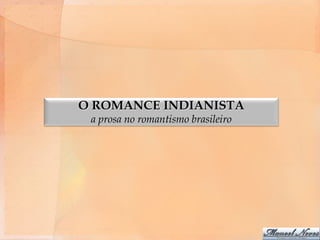 O ROMANCE INDIANISTA
 a prosa no romantismo brasileiro
 