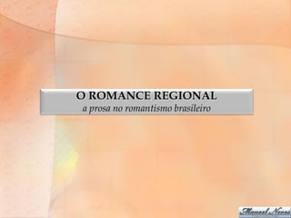 O ROMANCE REGIONAL
a prosa no romantismo brasileiro
 