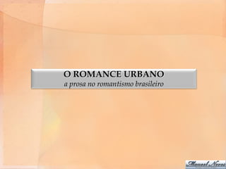 O ROMANCE URBANO
a prosa no romantismo brasileiro
 