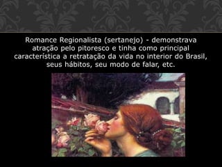 Romance Regionalista (sertanejo) - demonstrava
atração pelo pitoresco e tinha como principal
característica a retratação da vida no interior do Brasil,
seus hábitos, seu modo de falar, etc.
 