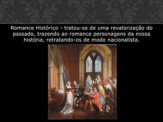 Romance Histórico - tratou-se de uma revalorização do
passado, trazendo ao romance personagens da nossa
história, retratando-os de modo nacionalista.
 