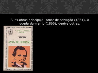 Suas obras principais: Amor de salvação (1864), A
queda dum anjo (1866), dentre outras.
 