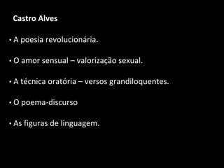Castro Alves
• A poesia revolucionária.
• O amor sensual – valorização sexual.
• A técnica oratória – versos grandiloquentes.
• O poema-discurso
• As figuras de linguagem.
 
