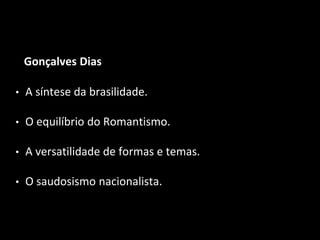 Gonçalves Dias
• A síntese da brasilidade.
• O equilíbrio do Romantismo.
• A versatilidade de formas e temas.
• O saudosismo nacionalista.
 
