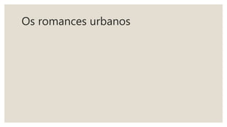 Os romances urbanos
 