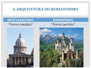 A ARQUITETURA DO ROMANTISMO
NEOCLASSICISMO ROMANTISMO
“Forma medida” “Forma sentida”
 