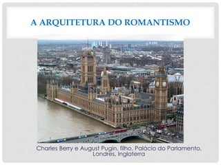 Charles Berry e August Pugin, filho, Palácio do Parlamento,
Londres, Inglaterra
A ARQUITETURA DO ROMANTISMO
 