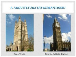 A ARQUITETURA DO ROMANTISMO
Torre Vitória Torre do Relógio (Big Ben)
 
