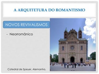 A ARQUITETURA DO ROMANTISMO
NOVOS REVIVALISMOS
- Neorromânico
Catedral de Speyer, Alemanha.
 