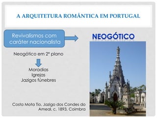 A ARQUITETURA ROMÂNTICA EM PORTUGAL
Neogótico em 2º plano
Moradias
Igrejas
Jazigos fúnebres
Revivalismos com
caráter nacionalista
Costa Mota Tio, Jazigo dos Condes do
Ameal, c. 1893, Coimbra
 