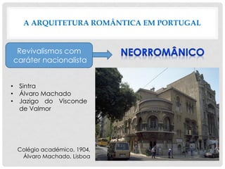 A ARQUITETURA ROMÂNTICA EM PORTUGAL
• Sintra
• Álvaro Machado
• Jazigo do Visconde
de Valmor
Revivalismos com
caráter nacionalista
Colégio académico, 1904,
Álvaro Machado, Lisboa
 