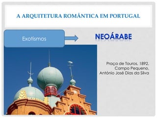 A ARQUITETURA ROMÂNTICA EM PORTUGAL
Exotismos
Praça de Touros, 1892,
Campo Pequeno,
António José Dias da Silva
 