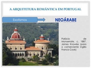 A ARQUITETURA ROMÂNTICA EM PORTUGAL
Exotismos
Palácio de
Monserrate, c. 1887,
James Knowles (para
o comerciante inglês
Francis Cook)
 