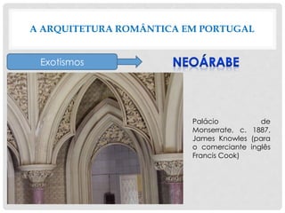 A ARQUITETURA ROMÂNTICA EM PORTUGAL
Exotismos
Palácio de
Monserrate, c. 1887,
James Knowles (para
o comerciante inglês
Francis Cook)
 