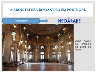 A ARQUITETURA ROMÂNTICA EM PORTUGAL
Exotismos
Salão Árabe
do Palácio
da Bolsa do
Porto
 