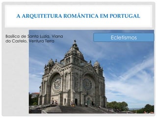A ARQUITETURA ROMÂNTICA EM PORTUGAL
EcletismosBasílica de Santa Luzia, Viana
do Castelo, Ventura Terra
 