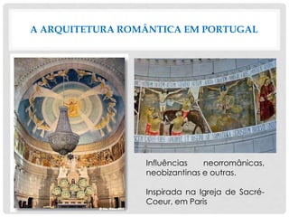 A ARQUITETURA ROMÂNTICA EM PORTUGAL
Influências neorromânicas,
neobizantinas e outras.
Inspirada na Igreja de Sacré-
Coeur, em Paris
 