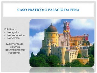 CASO PRÁTICO: O PALÁCIO DA PENA
Ecletismo:
- Neogótico
- Neomanuelino
- Neoárabe
+
Movimento de
volumes
(desnivelamentos
sucessivos)
 