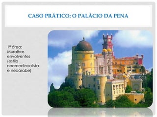 CASO PRÁTICO: O PALÁCIO DA PENA
1ª área:
Muralhas
envolventes
(estilo
neomedievalista
e neoárabe)
 
