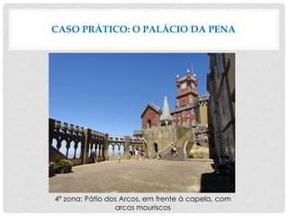 4ª zona: Pátio dos Arcos, em frente à capela, com
arcos mouriscos
CASO PRÁTICO: O PALÁCIO DA PENA
 