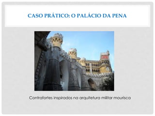 CASO PRÁTICO: O PALÁCIO DA PENA
Contrafortes inspirados na arquitetura militar mourisca
 