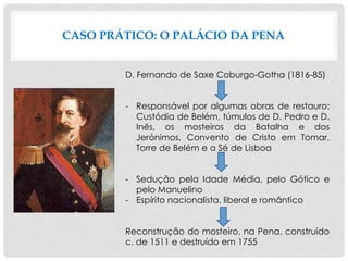 CASO PRÁTICO: O PALÁCIO DA PENA
D. Fernando de Saxe Coburgo-Gotha (1816-85)
- Responsável por algumas obras de restauro:
C...