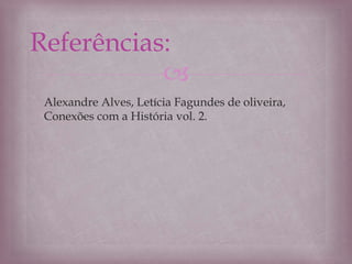 
Alexandre Alves, Letícia Fagundes de oliveira,
Conexões com a História vol. 2.
Referências:
 