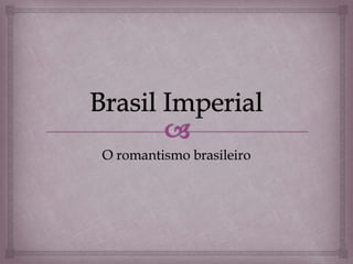 O romantismo brasileiro
 
