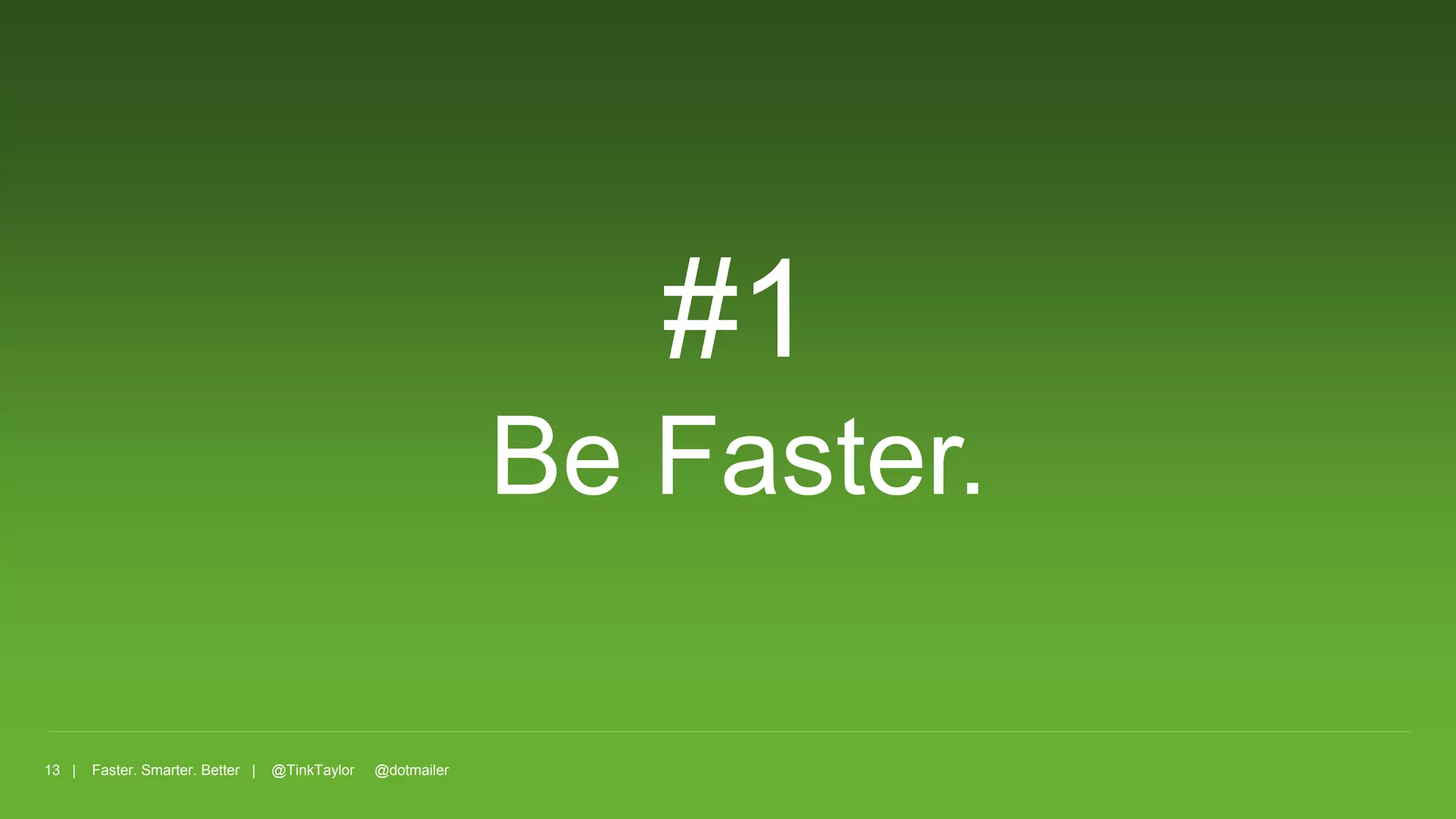 13 | Faster. Smarter. Better | @TinkTaylor @dotmailer
#1
Be Faster.
 