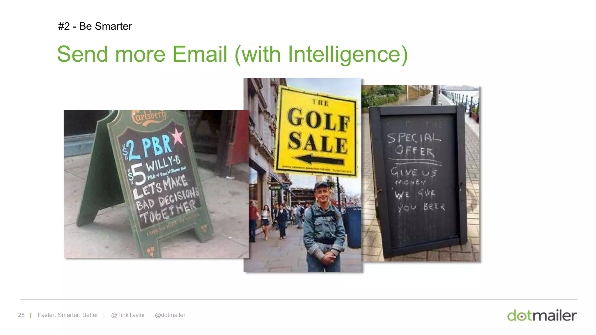 25 | Faster. Smarter. Better | @TinkTaylor @dotmailer
#2 - Be Smarter
Send more Email (with Intelligence)
 