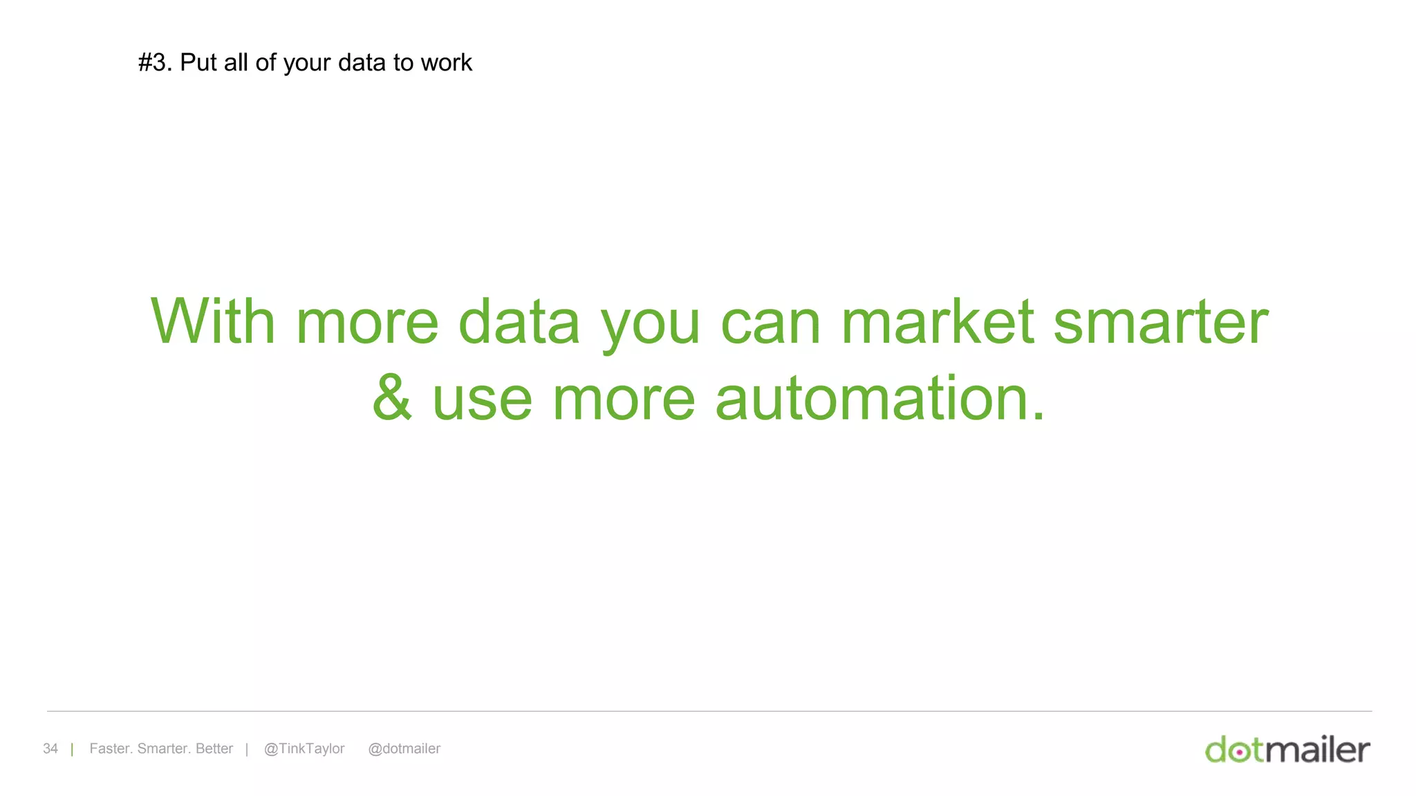 34 | Faster. Smarter. Better | @TinkTaylor @dotmailer
With more data you can market smarter
& use more automation.
#3. Put all of your data to work
 
