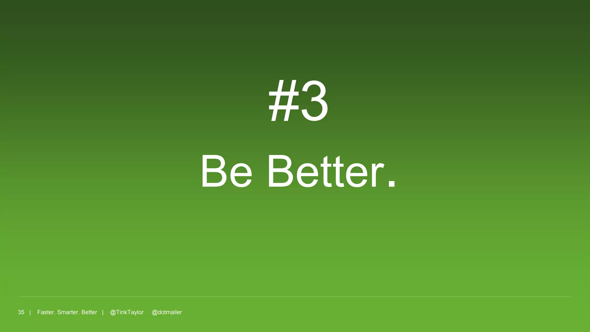 35 | Faster. Smarter. Better | @TinkTaylor @dotmailer
#3
Be Better.
 