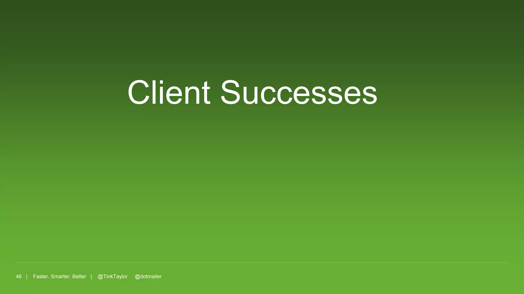 46 | Faster. Smarter. Better | @TinkTaylor @dotmailer
Client Successes
 