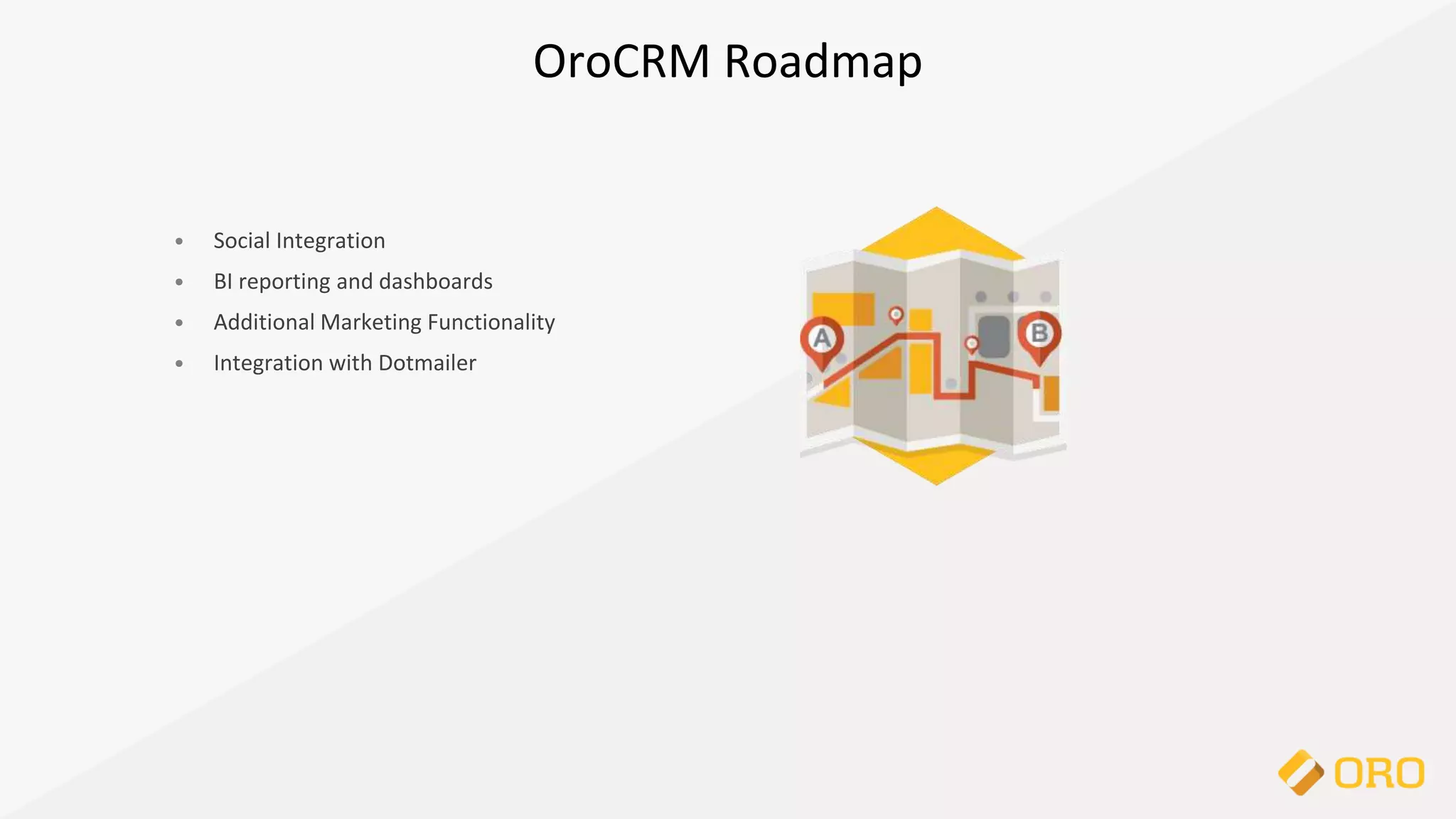 • Social Integration
• BI reporting and dashboards
• Additional Marketing Functionality
• Integration with Dotmailer
OroCRM Roadmap
 