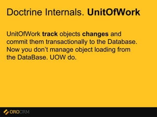 Presentation title here
Doctrine Internals. UnitOfWork
UnitOfWork track objects changes and
commit them transactionally to the Database.
Now you don’t manage object loading from
the DataBase. UOW do.
 