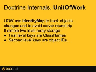 Presentation title here
Doctrine Internals. UnitOfWork
UOW use IdentityMap to track objects
changes and to avoid server round trip
It simple two level array storage
● First level keys are ClassNames
● Second level keys are object IDs.
 