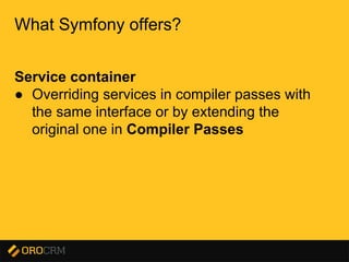Presentation title here
What Symfony offers?
Service container
● Overriding services in compiler passes with
the same interface or by extending the
original one in Compiler Passes
 