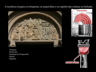 A escultura ocupava os tímpanos, as arquivoltas e os capitéis das colunas na fachada. Tímpano Portal Sul Santiago de Compostela Galiza Espanha 