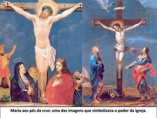 Maria aos pés da cruz: uma das imagens que simbolizava o poder da igreja. 