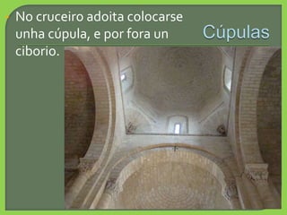 • No cruceiro adoita colocarse
unha cúpula, e por fora un
ciborio.
 