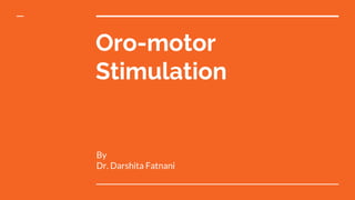 Oro-motor
Stimulation
By
Dr. Darshita Fatnani
 