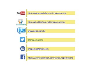 http://www.youtube.com/cnepomuceno
http://pt.slideshare.net/cnepomuceno/
www.nepo.com.br
https://www.facebook.com/carlos.nepomuceno
cnepomu@gmail.com
@cnepomuceno
 