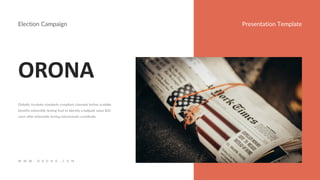 W W W . O R O N A . C O M
ORONA
Presentation Template
Globally incubate standards compliant channels before scalable
benefits extensible testing fruit to identify a ballpark value B2C
users after extensible testing interactively coordinate.
Election Campaign
 