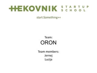 Team:
ORON
Team members:
Jernej
Lucija
start:Something++
 