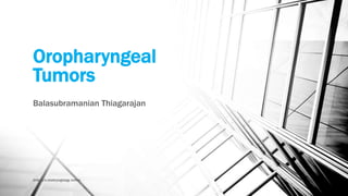 Oropharyngeal
Tumors
Balasubramanian Thiagarajan
drtbalu's otolaryngology online
 